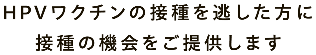 HPVワクチンの接種を逃した方に接種の機会をご提供します